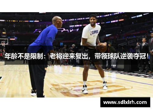 年龄不是限制：老将迎来复出，带领球队逆袭夺冠！