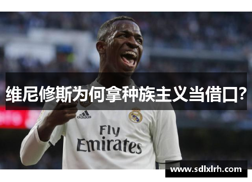 维尼修斯为何拿种族主义当借口？